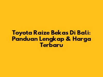 Toyota Raize Bekas Di Bali: Panduan Lengkap & Harga Terbaru