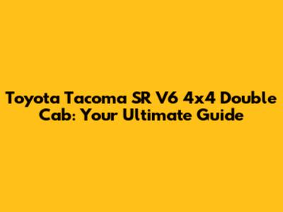 Toyota Tacoma SR V6 4x4 Double Cab: Your Ultimate Guide