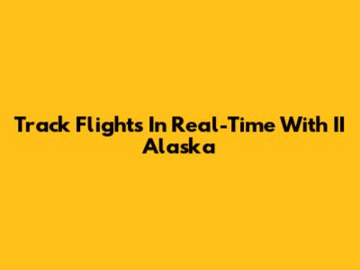 Track Flights In Real-Time With II Alaska