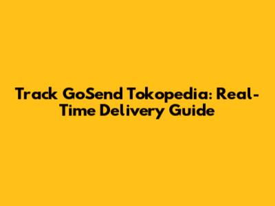 Track GoSend Tokopedia: Real-Time Delivery Guide