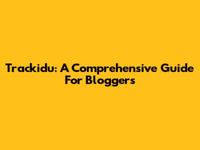 Trackidu: A Comprehensive Guide For Bloggers