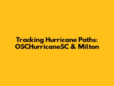 Tracking Hurricane Paths: OSCHurricaneSC & Milton