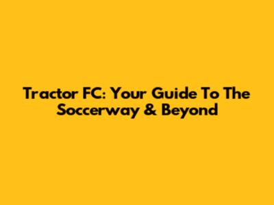Tractor FC: Your Guide To The Soccerway & Beyond