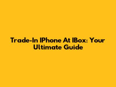 Trade-In IPhone At IBox: Your Ultimate Guide