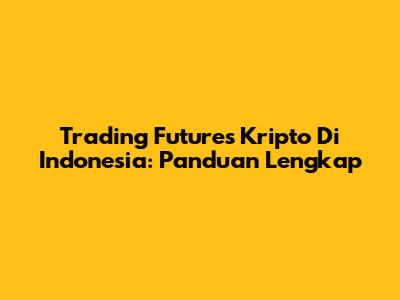 Trading Futures Kripto Di Indonesia: Panduan Lengkap