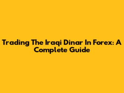 Trading The Iraqi Dinar In Forex: A Complete Guide