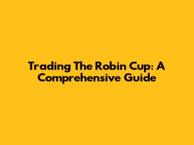 Trading The Robin Cup: A Comprehensive Guide