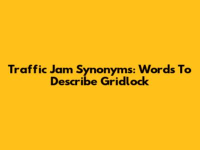 Traffic Jam Synonyms: Words To Describe Gridlock