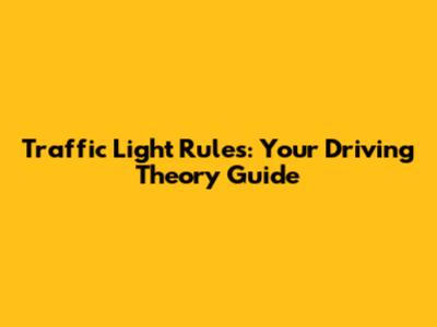 Traffic Light Rules: Your Driving Theory Guide