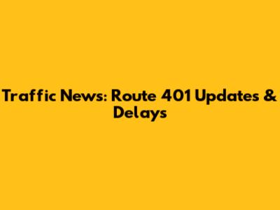 Traffic News: Route 401 Updates & Delays