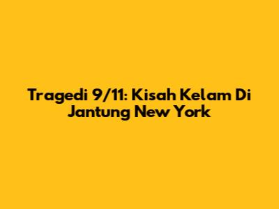 Tragedi 9/11: Kisah Kelam Di Jantung New York