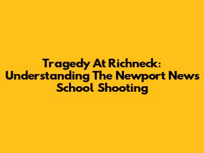 Tragedy At Richneck: Understanding The Newport News School Shooting