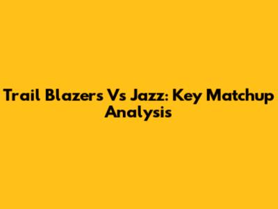 Trail Blazers Vs Jazz: Key Matchup Analysis