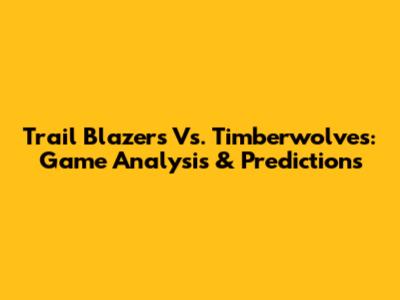 Trail Blazers Vs. Timberwolves: Game Analysis & Predictions