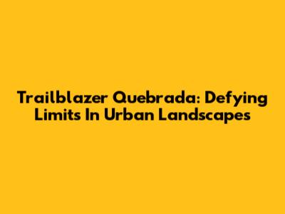 Trailblazer Quebrada: Defying Limits In Urban Landscapes