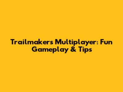 Trailmakers Multiplayer: Fun Gameplay & Tips