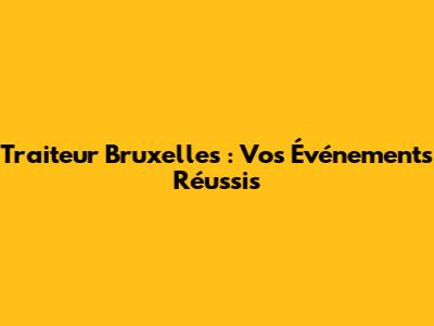 Traiteur Bruxelles : Vos Événements Réussis