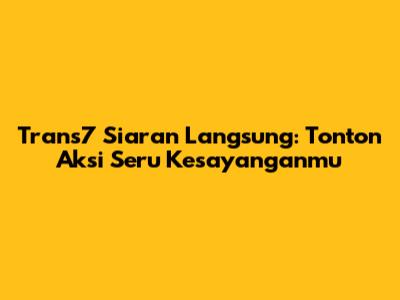 Trans7 Siaran Langsung: Tonton Aksi Seru Kesayanganmu