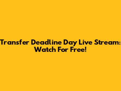 Transfer Deadline Day Live Stream: Watch For Free!