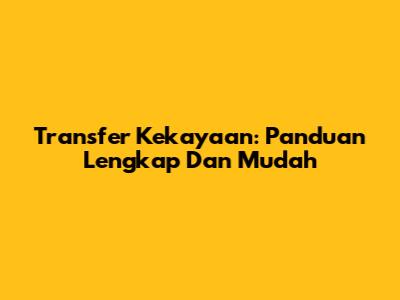 Transfer Kekayaan: Panduan Lengkap Dan Mudah