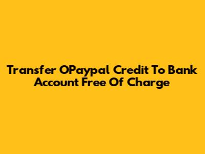 Transfer OPaypal Credit To Bank Account Free Of Charge