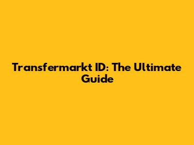 Transfermarkt ID: The Ultimate Guide