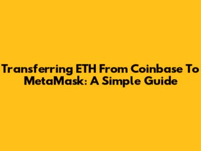 Transferring ETH From Coinbase To MetaMask: A Simple Guide