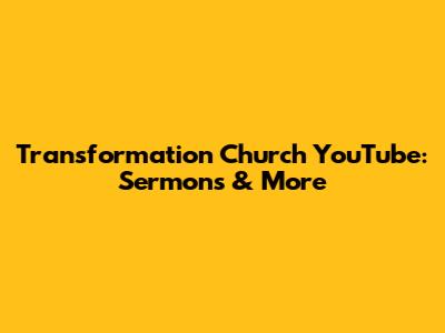 Transformation Church YouTube: Sermons & More