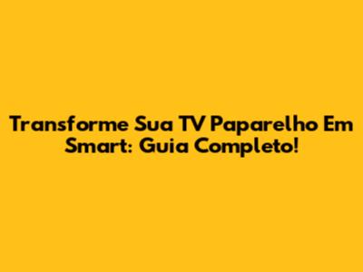 Transforme Sua TV Paparelho Em Smart: Guia Completo!