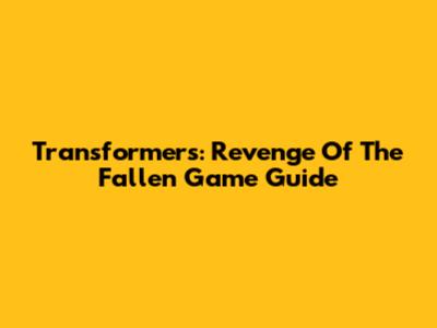 Transformers: Revenge Of The Fallen Game Guide