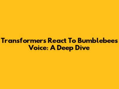 Transformers React To Bumblebee's Voice: A Deep Dive