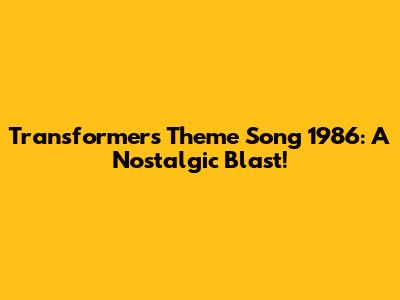 Transformers Theme Song 1986: A Nostalgic Blast!