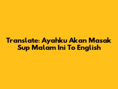 Translate: "Ayahku Akan Masak Sup Malam Ini" To English