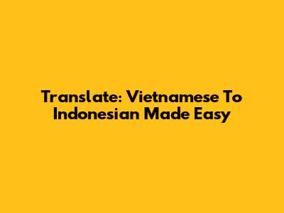 Translate: Vietnamese To Indonesian Made Easy