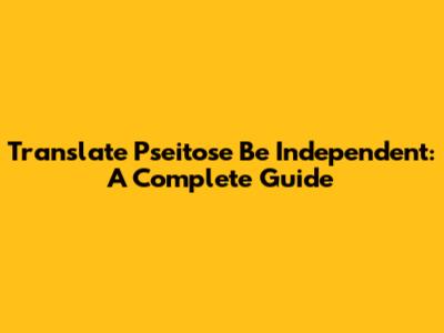 Translate 'Pseitose Be Independent': A Complete Guide