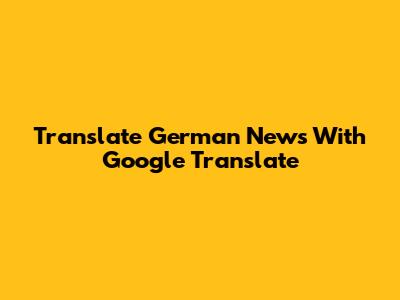 Translate German News With Google Translate