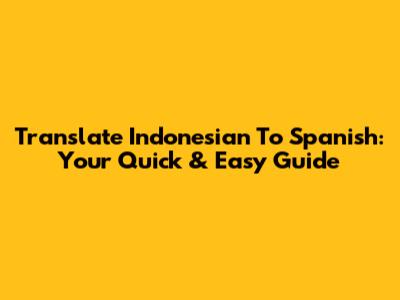 Translate Indonesian To Spanish: Your Quick & Easy Guide