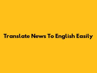 Translate News To English Easily