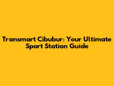 Transmart Cibubur: Your Ultimate Sport Station Guide