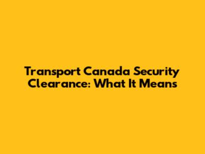 Transport Canada Security Clearance: What It Means