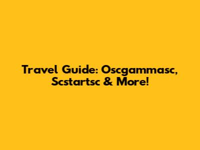 Travel Guide: Oscgammasc, Scstartsc & More!