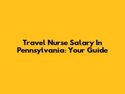 Travel Nurse Salary In Pennsylvania: Your Guide