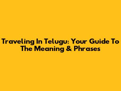 Traveling In Telugu: Your Guide To The Meaning & Phrases