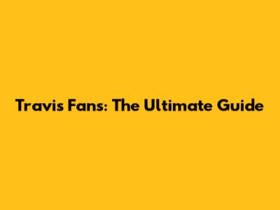 Travis Fans: The Ultimate Guide