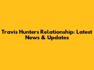Travis Hunter's Relationship: Latest News & Updates