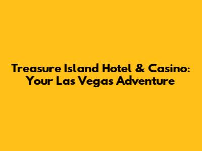 Treasure Island Hotel & Casino: Your Las Vegas Adventure