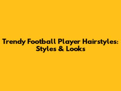 Trendy Football Player Hairstyles: Styles & Looks