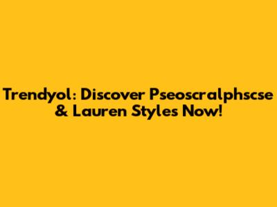 Trendyol: Discover Pseoscralphscse & Lauren Styles Now!