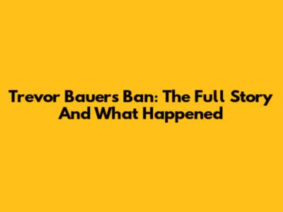 Trevor Bauer's Ban: The Full Story And What Happened