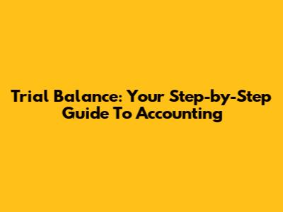 Trial Balance: Your Step-by-Step Guide To Accounting